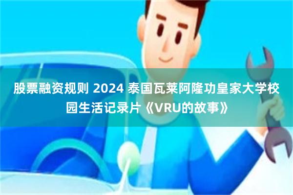 股票融资规则 2024 泰国瓦莱阿隆功皇家大学校园生活记录片《VRU的故事》