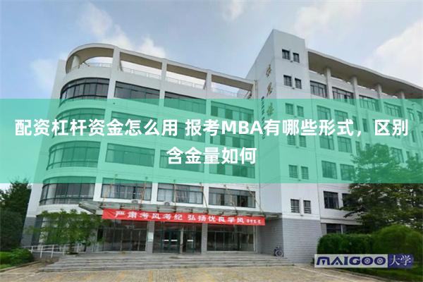 配资杠杆资金怎么用 报考MBA有哪些形式，区别含金量如何