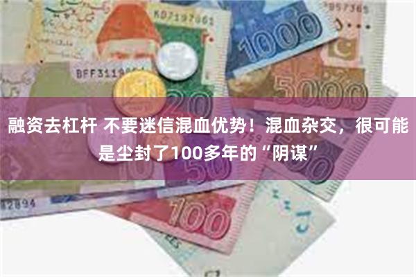 融资去杠杆 不要迷信混血优势！混血杂交，很可能是尘封了100多年的“阴谋”