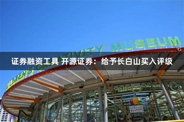 证券融资工具 开源证券：给予长白山买入评级