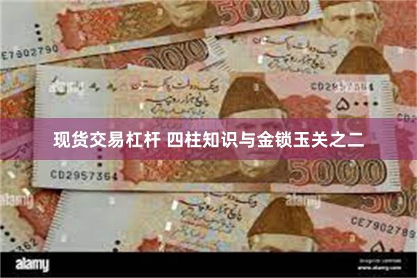 现货交易杠杆 四柱知识与金锁玉关之二