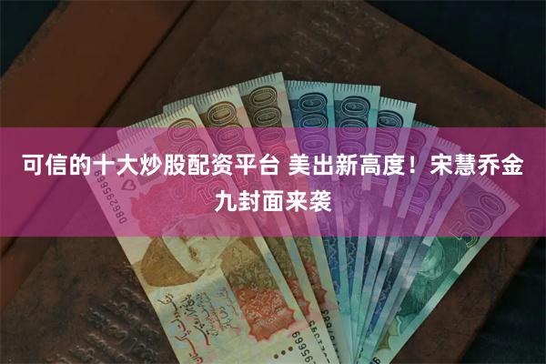 可信的十大炒股配资平台 美出新高度！宋慧乔金九封面来袭