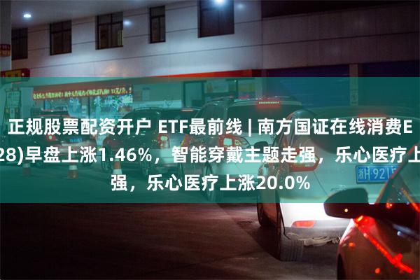 正规股票配资开户 ETF最前线 | 南方国证在线消费ETF(159728)早盘上涨1.46%，智能穿戴主题走强，乐心医疗上涨20.0%