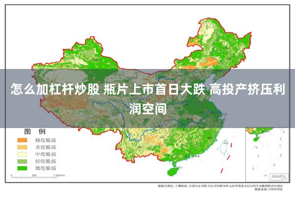 怎么加杠杆炒股 瓶片上市首日大跌 高投产挤压利润空间