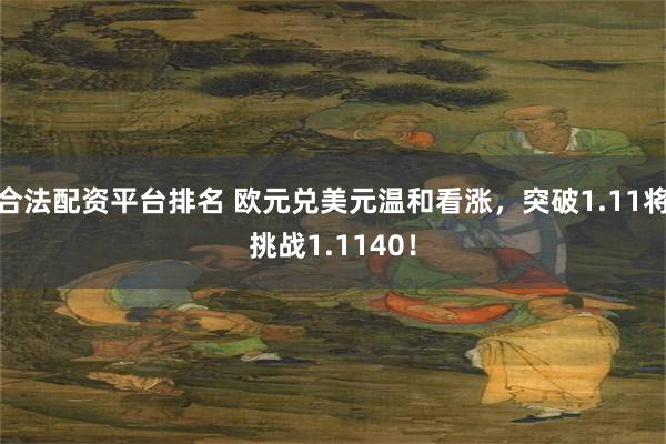 合法配资平台排名 欧元兑美元温和看涨，突破1.11将挑战1.1140！