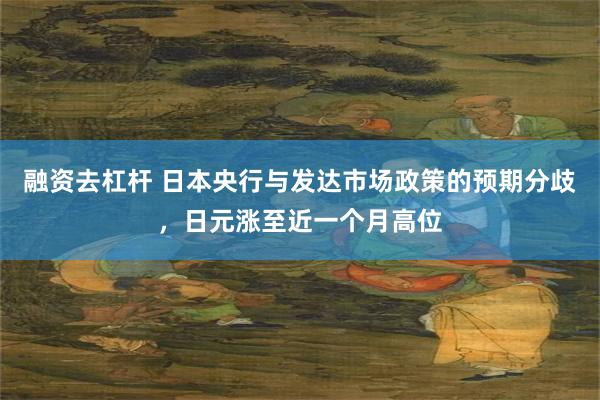 融资去杠杆 日本央行与发达市场政策的预期分歧，日元涨至近一个月高位