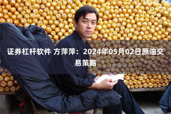 证券杠杆软件 方萍萍：2024年05月02日原油交易策略