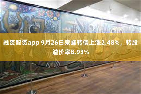 融资配资app 9月26日泉峰转债上涨2.48%，转股溢价率8.93%