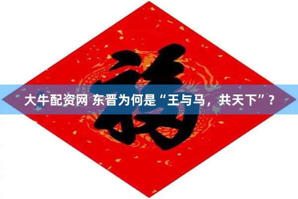 大牛配资网 东晋为何是“王与马，共天下”？