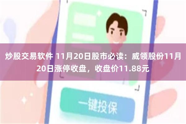 炒股交易软件 11月20日股市必读：威领股份11月20日涨停收盘，收盘价11.88元