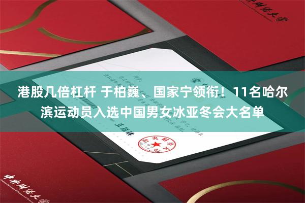 港股几倍杠杆 于柏巍、国家宁领衔！11名哈尔滨运动员入选中国男女冰亚冬会大名单