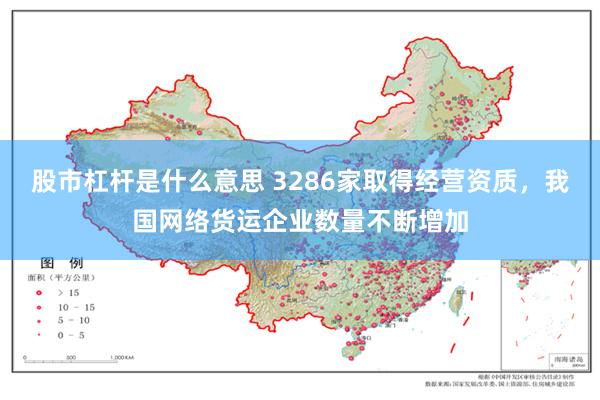 股市杠杆是什么意思 3286家取得经营资质，我国网络货运企业数量不断增加