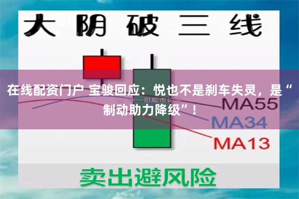 在线配资门户 宝骏回应：悦也不是刹车失灵，是“制动助力降级”！