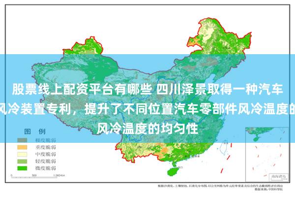 股票线上配资平台有哪些 四川泽景取得一种汽车零部件风冷装置专利，提升了不同位置汽车零部件风冷温度的均匀性