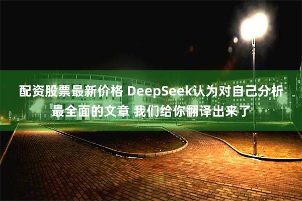 配资股票最新价格 DeepSeek认为对自己分析最全面的文章 我们给你翻译出来了