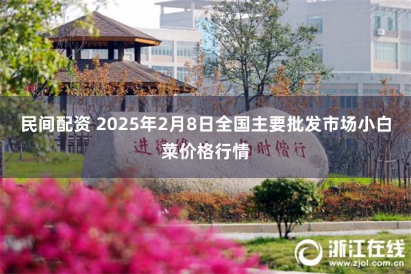 民间配资 2025年2月8日全国主要批发市场小白菜价格行情