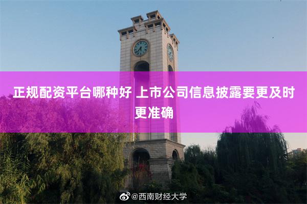 正规配资平台哪种好 上市公司信息披露要更及时更准确