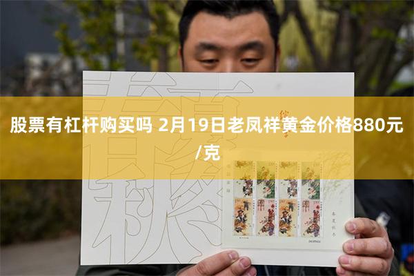 股票有杠杆购买吗 2月19日老凤祥黄金价格880元/克