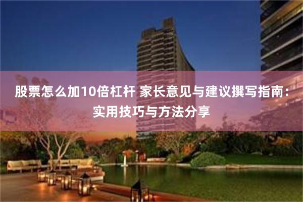 股票怎么加10倍杠杆 家长意见与建议撰写指南：实用技巧与方法分享